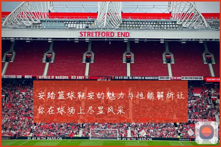 安踏篮球鞋安的魅力与性能解析让你在球场上尽显风采