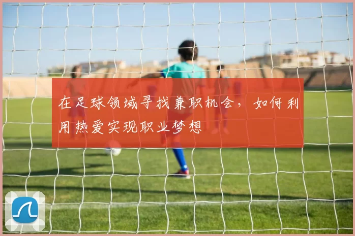在足球领域寻找兼职机会，如何利用热爱实现职业梦想