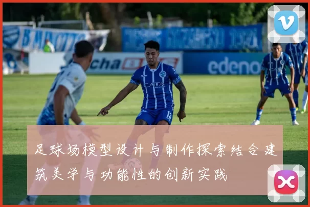 足球场模型设计与制作探索结合建筑美学与功能性的创新实践